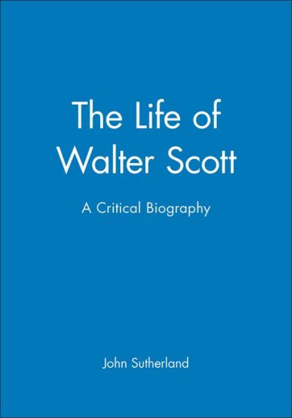 The Life of Walter Scott: A Critical Biography - Wiley Blackwell Critical Biographies - John Sutherland - Books - John Wiley and Sons Ltd - 9780631203179 - November 27, 1997