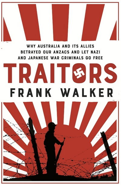 Traitors: How Australia and its Allies betrayed our ANZACs and let Nazi and Japanese war criminals go free - Frank Walker - Books - Hachette Australia - 9780733637179 - July 25, 2017