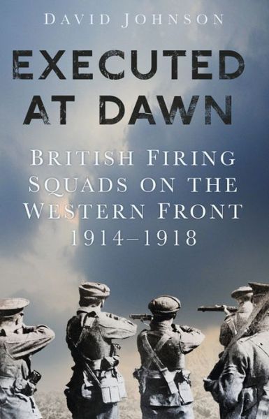 Cover for David Johnson · Executed at Dawn - British Firing Squads on the Western Front 1914-1918 (Hardcover Book) (2015)