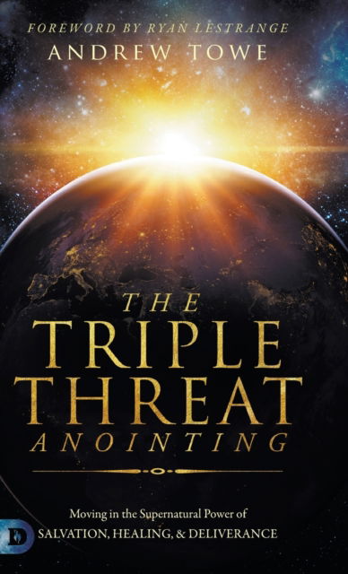 Cover for Andrew Towe · The Triple Threat Anointing: Moving in the Supernatural Power of Salvation, Healing and Deliverance (Hardcover Book) (2020)