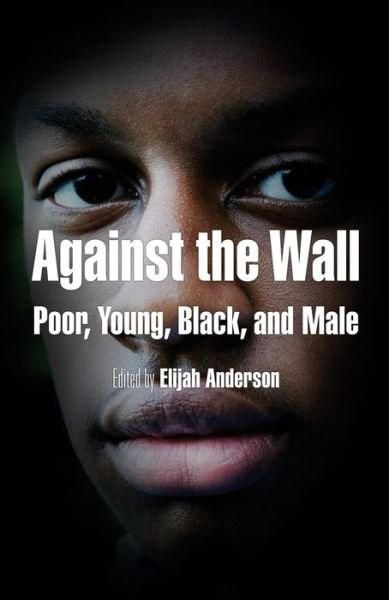 Against the Wall: Poor, Young, Black, and Male - The City in the Twenty-First Century - Elijah Anderson - Kirjat - University of Pennsylvania Press - 9780812220179 - perjantai 10. huhtikuuta 2009