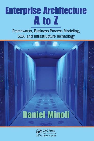 Cover for Daniel Minoli · Enterprise Architecture A to Z: Frameworks, Business Process Modeling, SOA, and Infrastructure Technology (Hardcover Book) (2008)