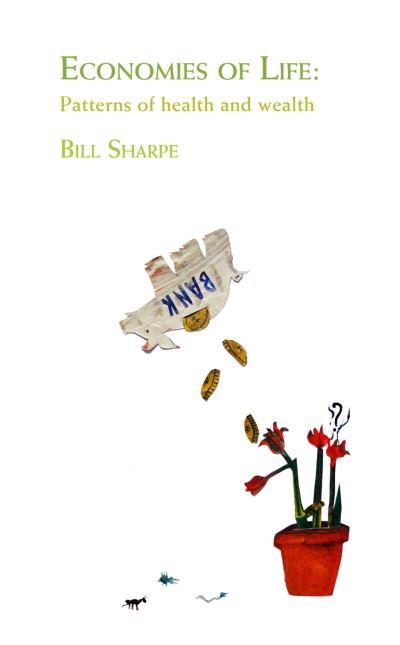 Economies of Life: Patterns of Health and Wealth - Bill Sharpe - Kirjat - Triarchy Press - 9780956263179 - tiistai 11. toukokuuta 2010