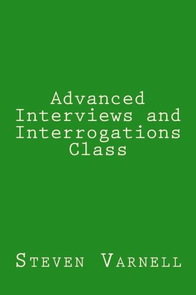 Advanced Interviews and Interrogations Class - Steven Varnell - Books - Steven Varnell - 9780985382179 - March 20, 2017