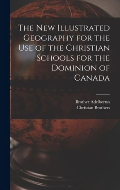 Cover for Brother 1811-1889 Adelbertus · The New Illustrated Geography for the Use of the Christian Schools for the Dominion of Canada [microform] (Hardcover Book) (2021)