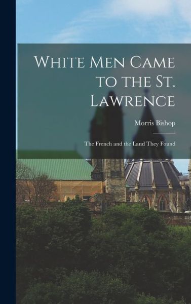 Cover for Morris 1893-1973 Bishop · White Men Came to the St. Lawrence (Hardcover Book) (2021)