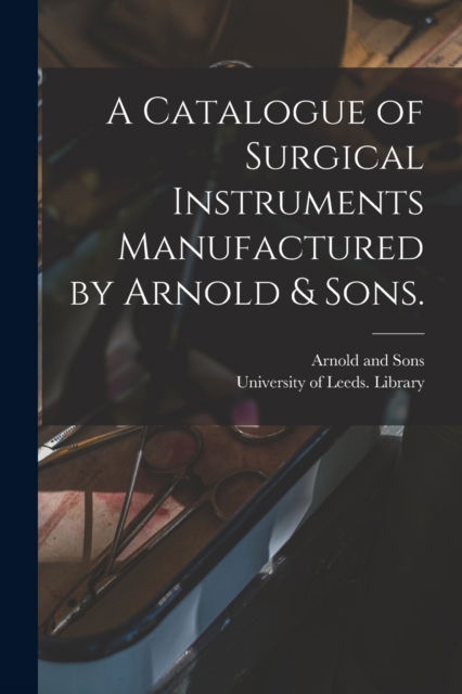 Cover for Arnold and Sons (London) · A Catalogue of Surgical Instruments Manufactured by Arnold &amp; Sons. (Paperback Book) (2021)