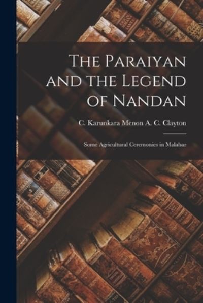 Cover for C Karunkara Menon A C Clayton · The Paraiyan and the Legend of Nandan; Some Agricultural Ceremonies in Malabar (Paperback Book) (2021)