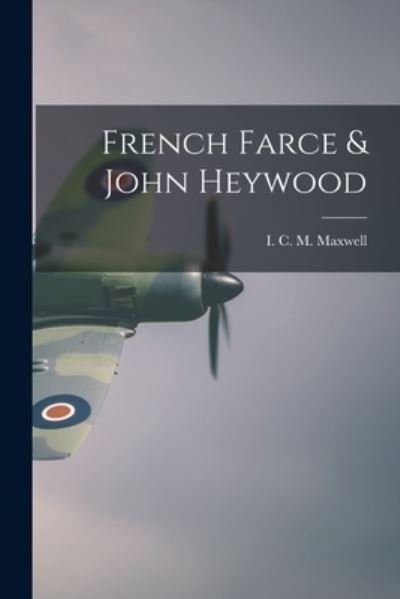 Cover for I C M (Ian Colin Marfrey) Maxwell · French Farce &amp; John Heywood (Pocketbok) (2021)