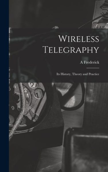 Cover for A. Frederick Collins · Wireless Telegraphy; Its History, Theory and Practice (Book) (2022)