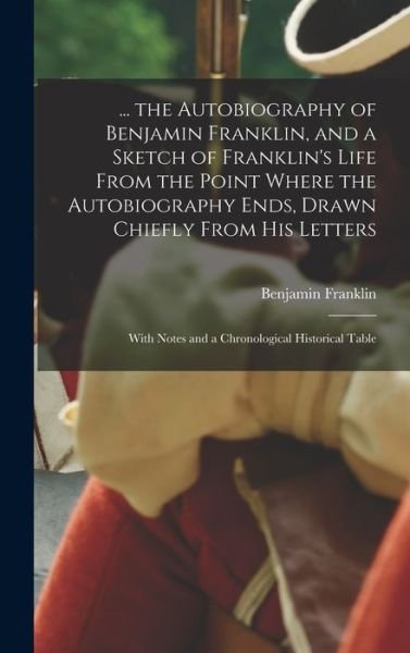 Cover for Benjamin Franklin · ... the Autobiography of Benjamin Franklin, and a Sketch of Franklin's Life from the Point Where the Autobiography Ends, Drawn Chiefly from His Letters (Bok) (2022)
