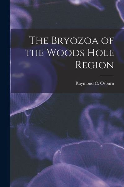 Bryozoa of the Woods Hole Region - Osburn Raymond C (Raymond Carroll) - Books - Creative Media Partners, LLC - 9781018971179 - October 27, 2022
