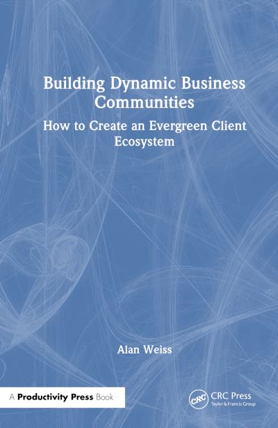 Alan Weiss · Building Dynamic Business Communities: How to Create an Evergreen Client Ecosystem (Paperback Book) (2024)