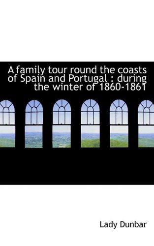 Cover for Lady Dunbar · A Family Tour Round the Coasts of Spain and Portugal: During the Winter of 1860-1861 (Hardcover Book) (2009)