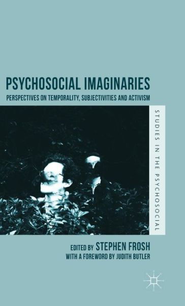 Cover for Stephen Frosh · Psychosocial Imaginaries: Perspectives on Temporality, Subjectivities and Activism - Studies in the Psychosocial (Hardcover Book) [1st ed. 2015 edition] (2015)