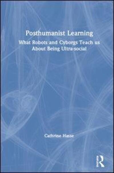 Cover for Cathrine Hasse · Posthumanist Learning: What Robots and Cyborgs Teach us About Being Ultra-social (Hardcover bog) (2020)