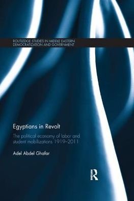 Cover for Ghafar, Adel (Brookings Doha Center, Qatar University) · Egyptians in Revolt: The Political Economy of Labor and Student Mobilizations 1919–2011 - Routledge Studies in Middle Eastern Democratization and Government (Paperback Book) (2018)