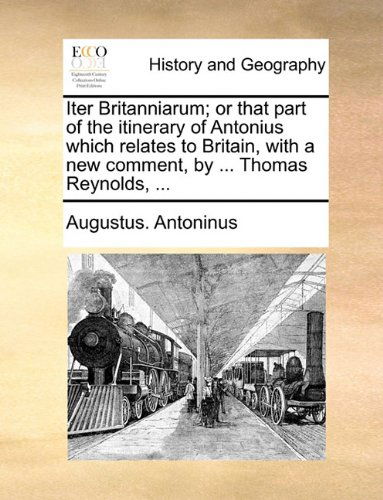 Cover for Augustus. Antoninus · Iter Britanniarum; or That Part of the Itinerary of Antonius Which Relates to Britain, with a New Comment, by ... Thomas Reynolds, ... (Paperback Book) (2010)