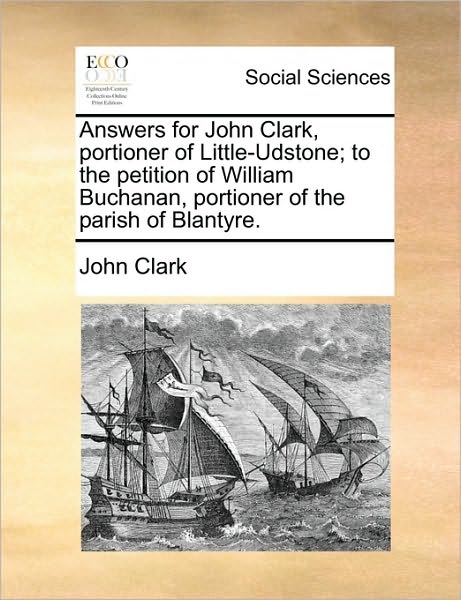 Cover for John Clark · Answers for John Clark, Portioner of Little-udstone; to the Petition of William Buchanan, Portioner of the Parish of Blantyre. (Paperback Book) (2010)