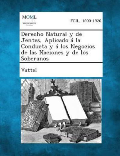 Cover for Vattel · Derecho Natural Y De Jentes, Aplicado a La Conducta Y a Los Negocios De Las Naciones Y De Los Soberanos (Paperback Book) (2013)