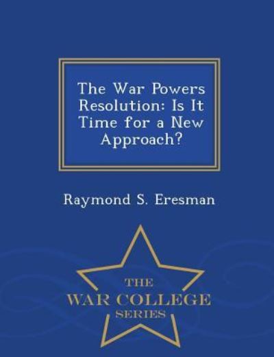 Raymond S Eresman · The War Powers Resolution: is It Time for a New Approach? - War College Series (Paperback Book) (2015)