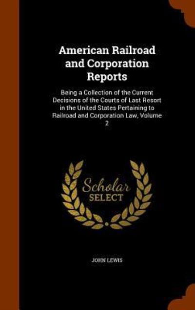 Cover for John Lewis · American Railroad and Corporation Reports Being a Collection of the Current Decisions of the Courts of Last Resort in the United States Pertaining to Railroad and Corporation Law, Volume 2 (Innbunden bok) (2015)