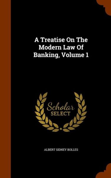 Cover for Albert Sidney Bolles · A Treatise on the Modern Law of Banking, Volume 1 (Hardcover Book) (2015)