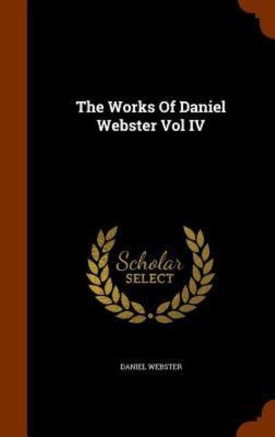 Cover for Daniel Webster · The Works of Daniel Webster Vol IV (Hardcover Book) (2015)