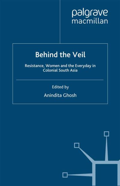 Cover for Anindita Ghosh · Behind the Veil: Resistance, Women and the Everyday in Colonial South Asia (Paperback Book) [1st ed. 2008 edition] (2008)