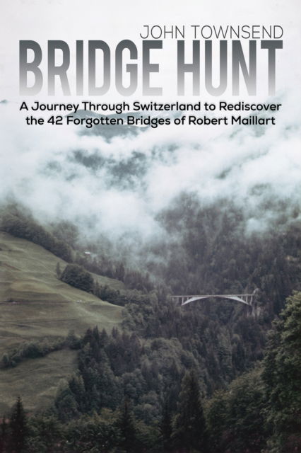 Cover for John Townsend · Bridge Hunt: A Journey Through Switzerland to Rediscover the 42 Forgotten Bridges of Robert Maillart (Gebundenes Buch) (2024)