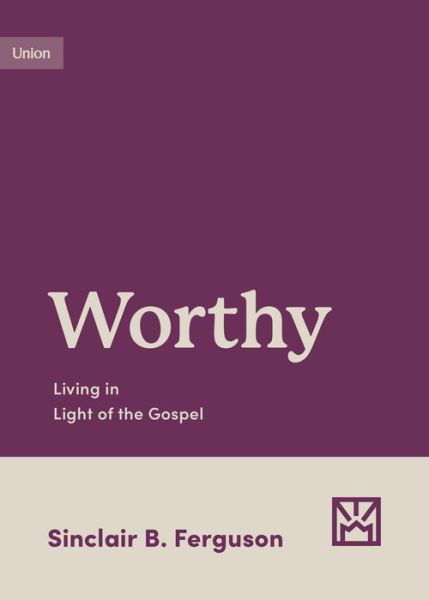 Cover for Sinclair B. Ferguson · Worthy: Living in Light of the Gospel - Growing Gospel Integrity (Paperback Book) (2023)
