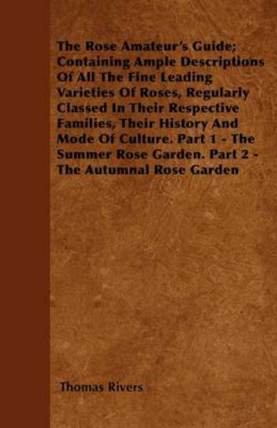 Cover for Thomas Rivers · The Rose Amateur's Guide; Containing Ample Descriptions of All the Fine Leading Varieties of Roses, Regularly Classed in Their Respective Families, Their (Taschenbuch) (2011)