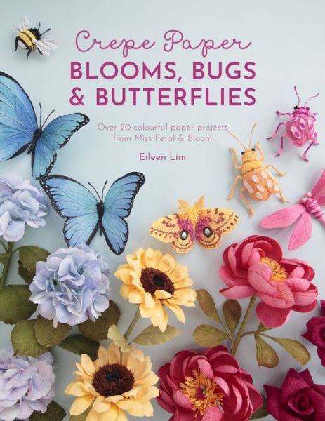 Cover for Lim, Eileen (Author) · Crepe Paper Blooms, Bugs and Butterflies: Over 20 Colourful Paper Projects from Miss Petal &amp; Bloom (Paperback Book) (2022)