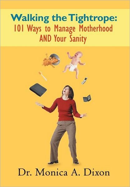 Monica a Dixon · Walking the Tightrope: 101 Ways to Manage Motherhood and Your Sanity (Hardcover Book) (2012)