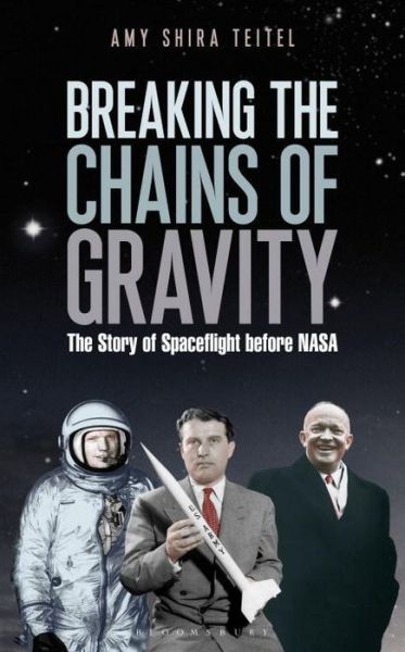 Cover for Amy Shira Teitel · Breaking the Chains of Gravity: the Story of Spaceflight Before Nasa (Hardcover Book) (2016)