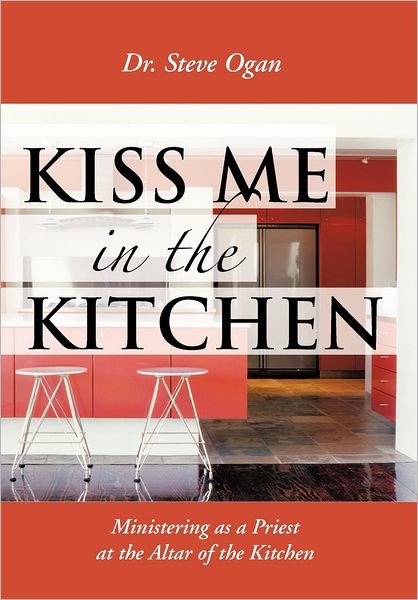 Cover for Steve Ogan · Kiss Me in the Kitchen: Ministering As a Priest at the Altar of the Kitchen (Innbunden bok) (2012)