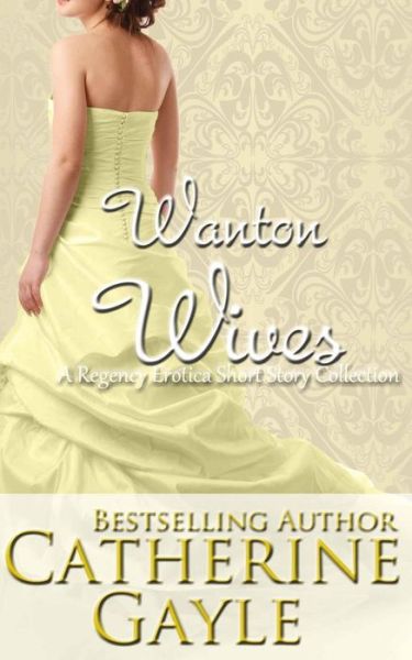 Cover for Catherine Gayle · Wanton Wives: an Anthology of Regency Erotic Short Stories (Pocketbok) (2012)