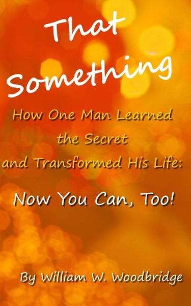 Cover for William W. Woodbridge · That Something: How One Man Learned the Secret and Transformed His Life: Now You Can, Too! (Paperback Book) (2012)