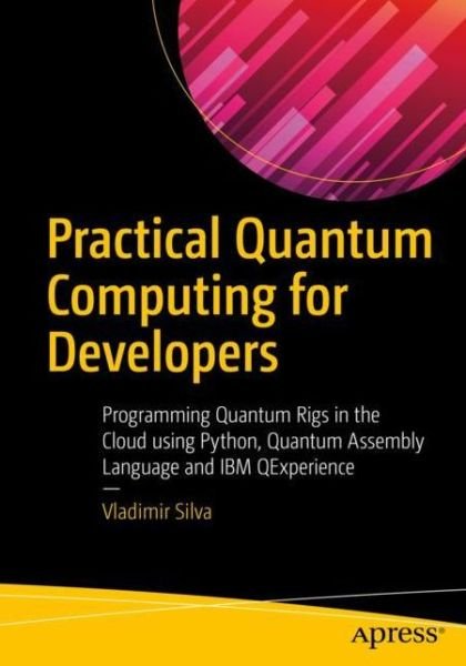 Cover for Vladimir Silva · Practical Quantum Computing for Developers: Programming Quantum Rigs in the Cloud using Python, Quantum Assembly Language and IBM QExperience (Paperback Bog) [1st edition] (2018)