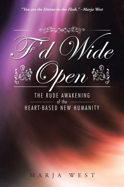 Cover for Marja West · F'd Wide Open: the Rude Awakening of the Heart-based New Humanity (Pocketbok) (2014)