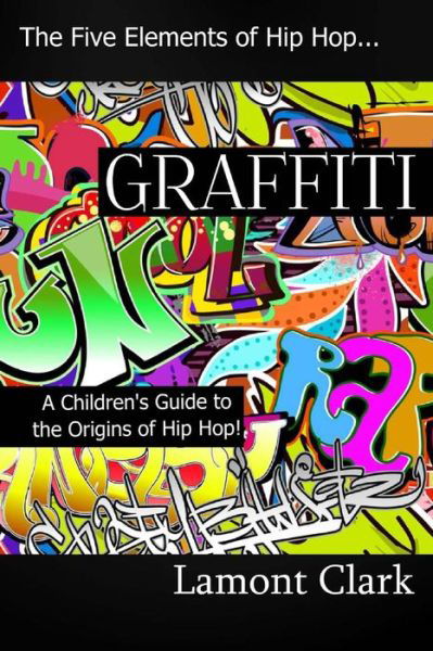 Lamont Clark · Graffiti: a Children's Guide to the Origins of Hip Hop (Paperback Book) (2013)