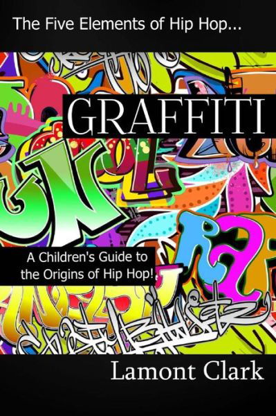 Graffiti: a Children's Guide to the Origins of Hip Hop - Lamont Clark - Books - Createspace - 9781494283179 - December 4, 2013