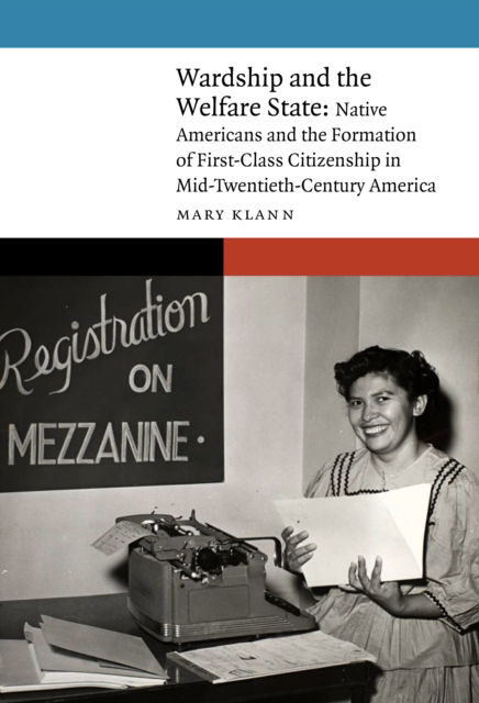 Cover for Mary Klann · Wardship and the Welfare State: Native Americans and the Formation of First-Class Citizenship in Mid-Twentieth-Century America - New Visions in Native American and Indigenous Studies (Hardcover Book) (2024)