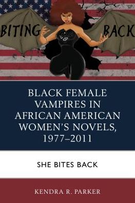 Cover for Kendra R. Parker · Black Female Vampires in African American Women’s Novels, 1977–2011: She Bites Back (Hardcover Book) (2018)