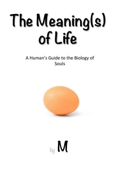 The Meaning (S) of Life: a Human's Guide to the Biology of Souls - M - Kirjat - Createspace - 9781499150179 - lauantai 19. huhtikuuta 2014