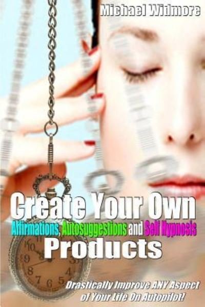 Cover for Michael S Widmore · Create Your Own Affirmations, Autosuggestions and Self Hypnosis Products (Paperback Book) (2014)
