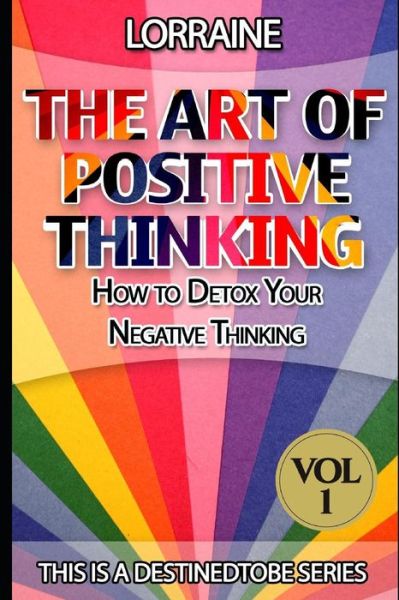 Cover for Lorraine · The Art of Positive Thinking: a Global Pratical Guide to Help Normal People to Free Their Minds of Unwanted Negative (Toxic) Thoughts and Restore a (Taschenbuch) (2014)