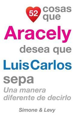 Cover for J L Leyva · 52 Cosas Que Aracely Desea Que Luis Carlos Sepa: Una Manera Diferente De Decirlo (Pocketbok) (2014)