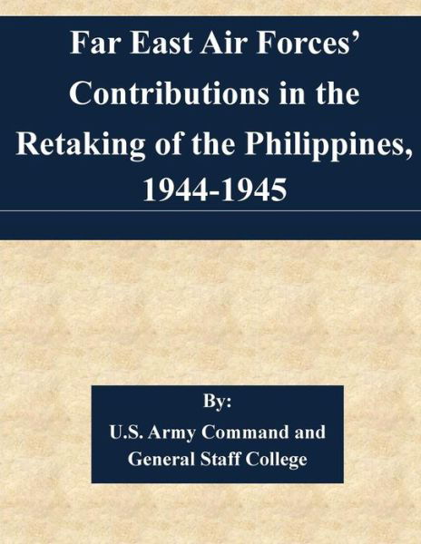 Cover for U S Army Command and General Staff Coll · Far East Air Forces' Contributions in the Retaking of the Philippines, 1944-1945 (Taschenbuch) (2015)