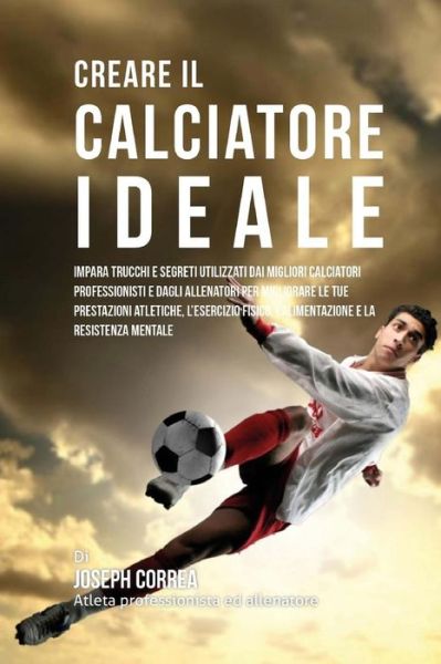 Cover for Correa (Atleta Professionista Ed Allenat · Creare Il Calciatore Ideale: Impara Trucchi E Segreti Utilizzati Dai Migliori Calciatori Professionisti E Dagli Allenatori Per Migliorare Le Tue Pr (Paperback Book) (2015)